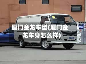 厦门金龙车型(厦门金龙车身怎么样)