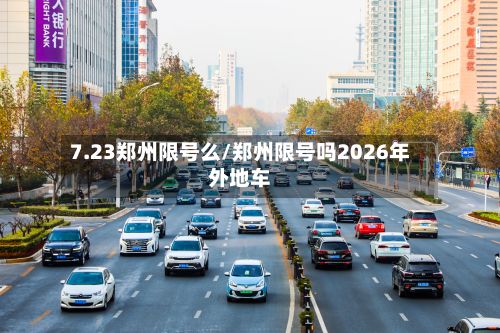 7.23郑州限号么/郑州限号吗2026年外地车-第2张图片