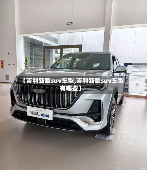 【吉利新款suv车型,吉利新款suv车型有哪些】