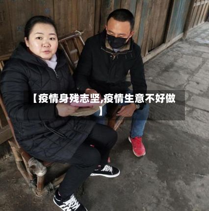 【疫情身残志坚,疫情生意不好做】-第2张图片