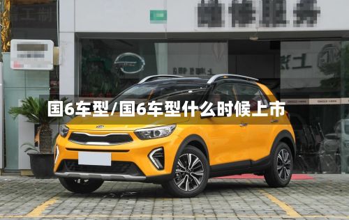 国6车型/国6车型什么时候上市