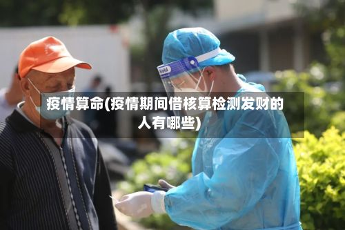 疫情算命(疫情期间借核算检测发财的人有哪些)