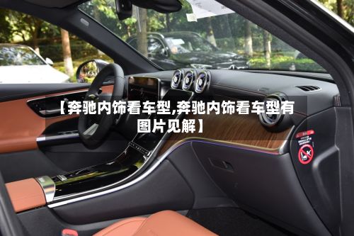 【奔驰内饰看车型,奔驰内饰看车型有图片见解】-第3张图片