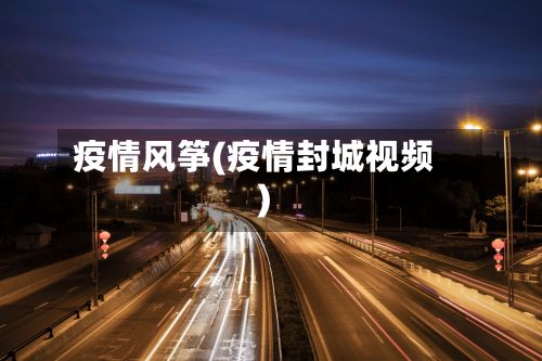疫情风筝(疫情封城视频)-第3张图片