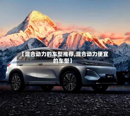 【混合动力的车型推荐,混合动力便宜的车型】