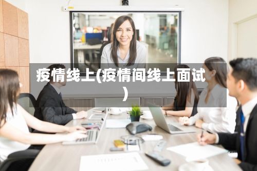 疫情线上(疫情间线上面试)-第3张图片