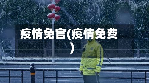 疫情免官(疫情免费)-第2张图片