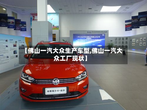 【佛山一汽大众生产车型,佛山一汽大众工厂现状】-第2张图片