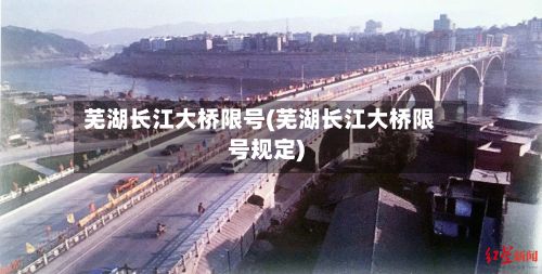 芜湖长江大桥限号(芜湖长江大桥限号规定)-第2张图片