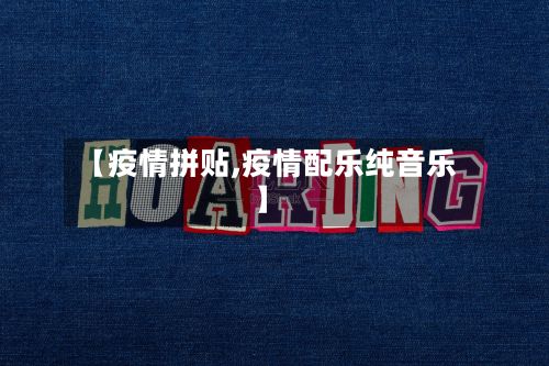 【疫情拼贴,疫情配乐纯音乐】-第2张图片