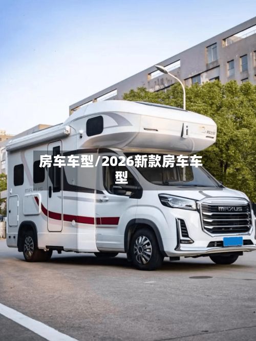 房车车型/2026新款房车车型