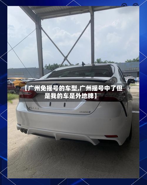 【广州免摇号的车型,广州摇号中了但是我的车是外地牌】-第3张图片