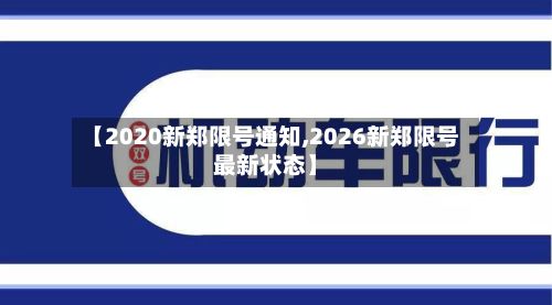 【2020新郑限号通知,2026新郑限号最新状态】