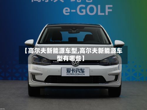 【高尔夫新能源车型,高尔夫新能源车型有哪些】