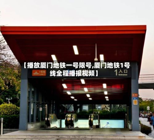 【播放厦门地铁一号限号,厦门地铁1号线全程播报视频】
