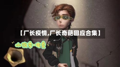 【厂长疫情,厂长奇葩回应合集】