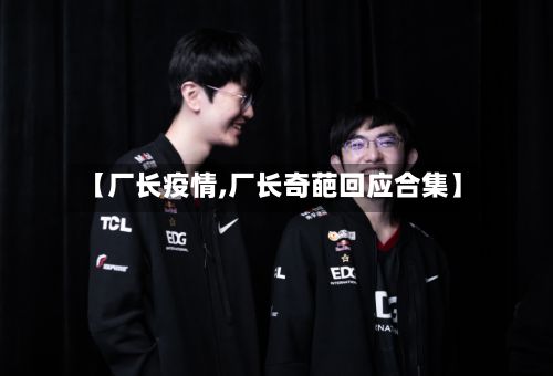 【厂长疫情,厂长奇葩回应合集】-第2张图片
