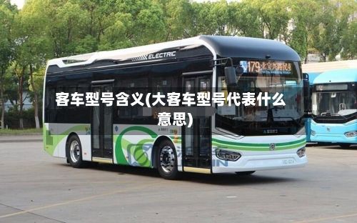客车型号含义(大客车型号代表什么意思)