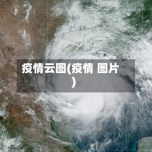 疫情云图(疫情 图片)-第2张图片