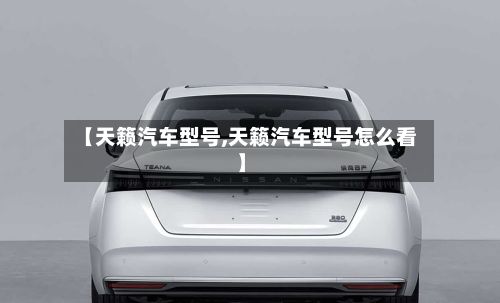 【天籁汽车型号,天籁汽车型号怎么看】