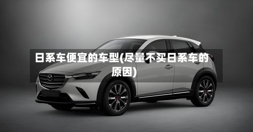 日系车便宜的车型(尽量不买日系车的原因)