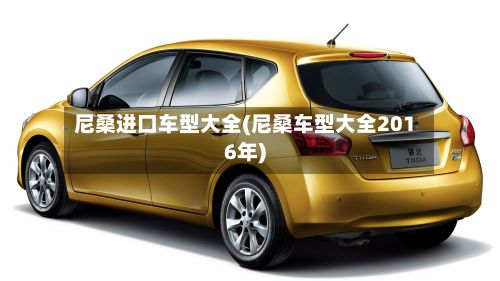 尼桑进口车型大全(尼桑车型大全2016年)-第3张图片