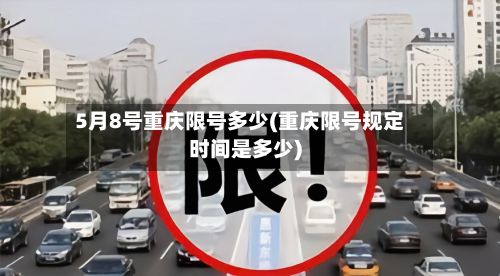 5月8号重庆限号多少(重庆限号规定时间是多少)