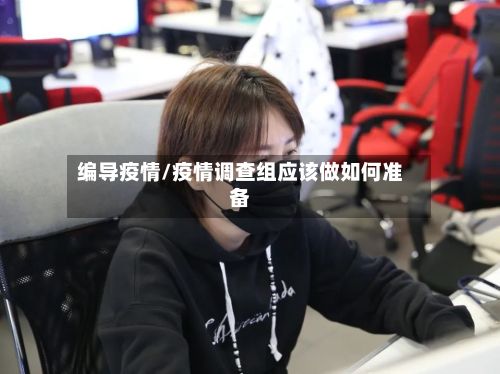 编导疫情/疫情调查组应该做如何准备-第2张图片