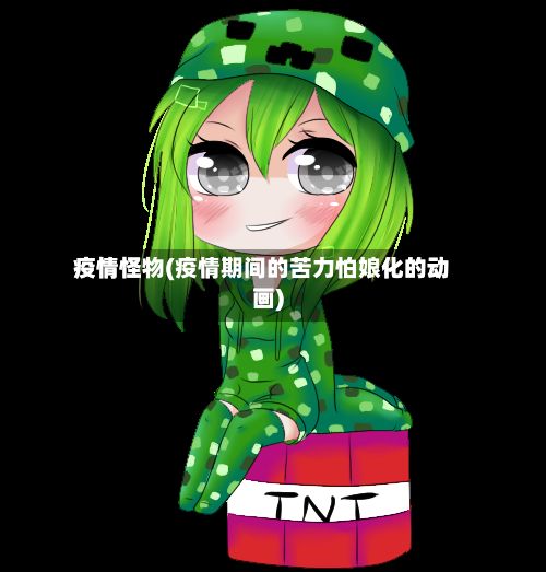 疫情怪物(疫情期间的苦力怕娘化的动画)-第2张图片