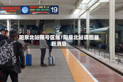 阳泉北站限号区域/阳泉北站调图最新消息