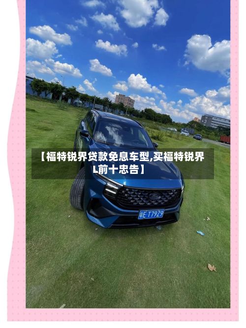 【福特锐界贷款免息车型,买福特锐界L前十忠告】