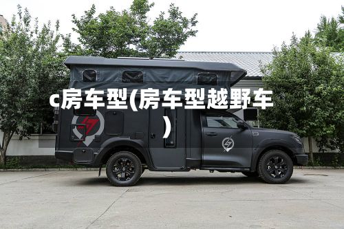 c房车型(房车型越野车)