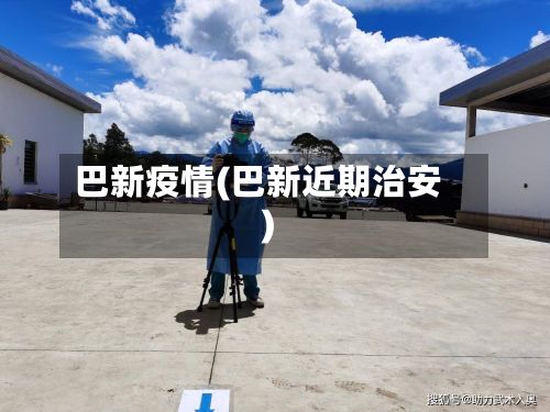 巴新疫情(巴新近期治安)-第2张图片