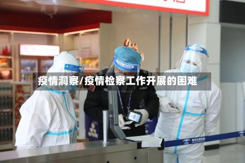疫情洞察/疫情检察工作开展的困难-第2张图片