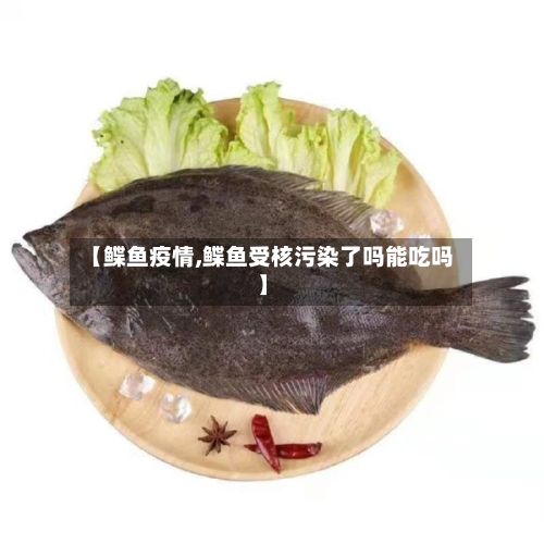 【鲽鱼疫情,鲽鱼受核污染了吗能吃吗】-第2张图片