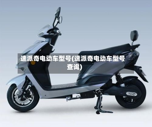 速派奇电动车型号(速派奇电动车型号查询)-第1张图片