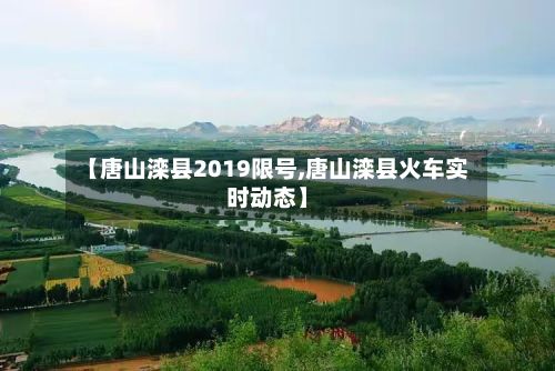 【唐山滦县2019限号,唐山滦县火车实时动态】-第3张图片