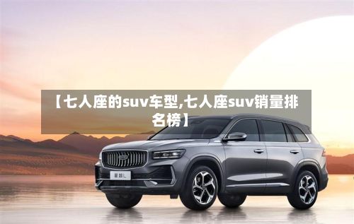 【七人座的suv车型,七人座suv销量排名榜】-第3张图片