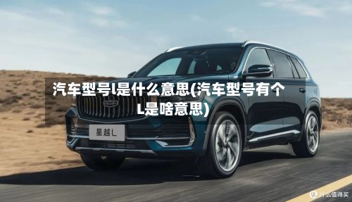 汽车型号l是什么意思(汽车型号有个L是啥意思)-第2张图片