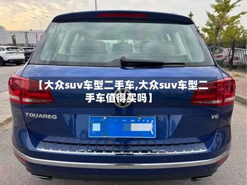【大众suv车型二手车,大众suv车型二手车值得买吗】