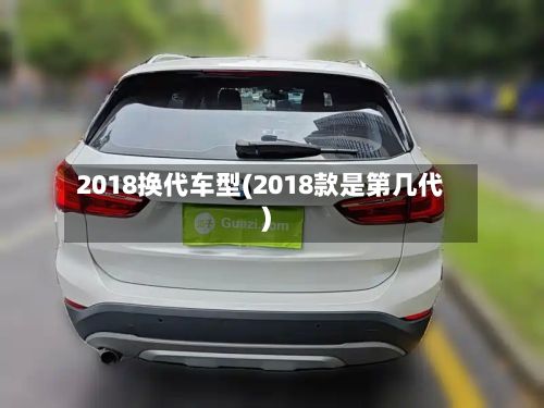 2018换代车型(2018款是第几代)