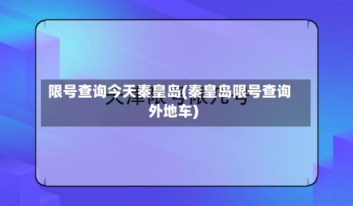 限号查询今天秦皇岛(秦皇岛限号查询外地车)