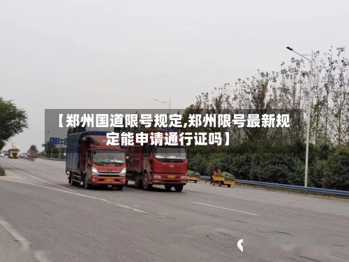 【郑州国道限号规定,郑州限号最新规定能申请通行证吗】-第2张图片
