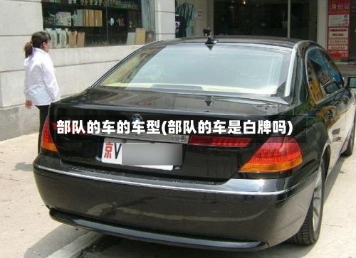 部队的车的车型(部队的车是白牌吗)