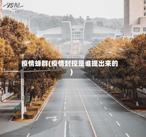 疫情蜂群(疫情封控是谁提出来的)