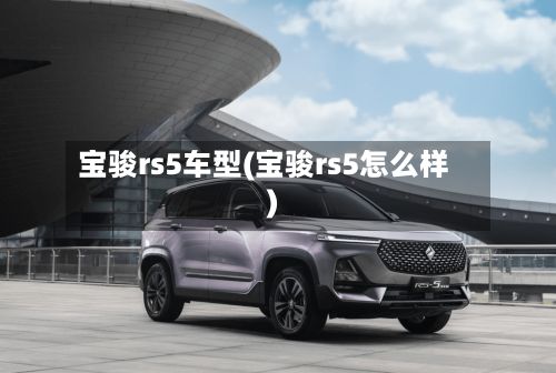 宝骏rs5车型(宝骏rs5怎么样)