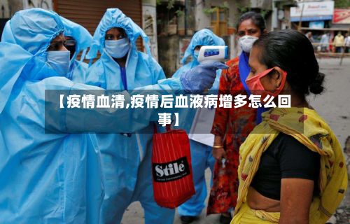 【疫情血清,疫情后血液病增多怎么回事】