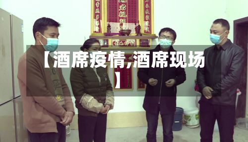 【酒席疫情,酒席现场】