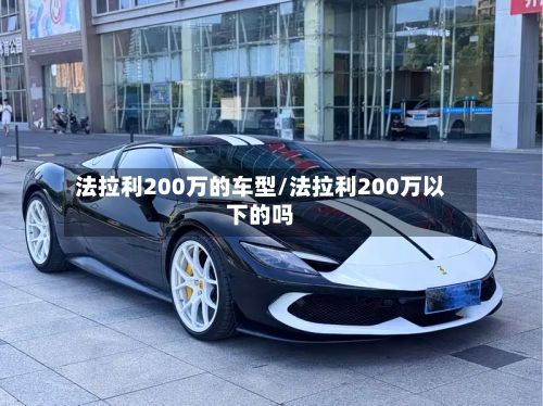 法拉利200万的车型/法拉利200万以下的吗