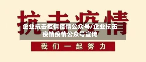 企业抗击疫情疫情公众号/企业抗击疫情疫情公众号宣传